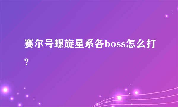 赛尔号螺旋星系各boss怎么打？