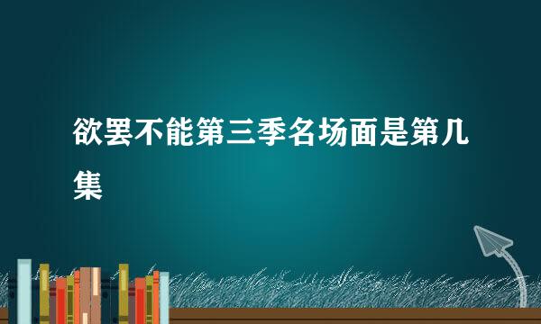 欲罢不能第三季名场面是第几集