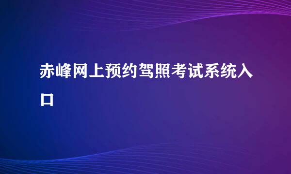 赤峰网上预约驾照考试系统入口