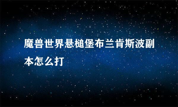 魔兽世界悬槌堡布兰肯斯波副本怎么打