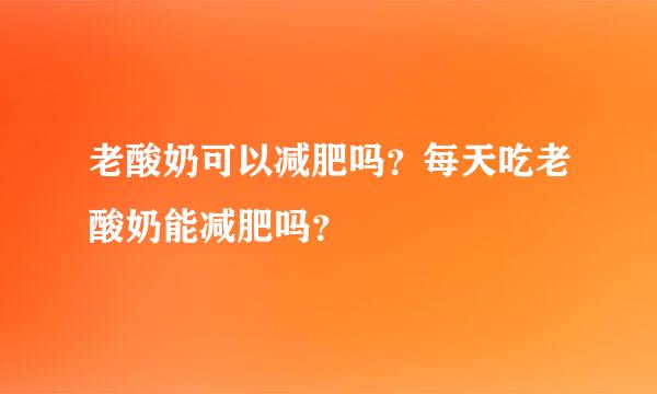 老酸奶可以减肥吗？每天吃老酸奶能减肥吗？