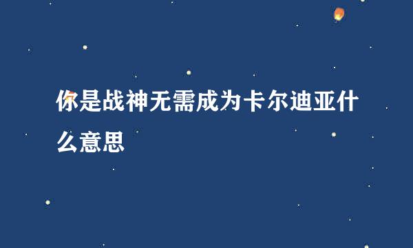 你是战神无需成为卡尔迪亚什么意思