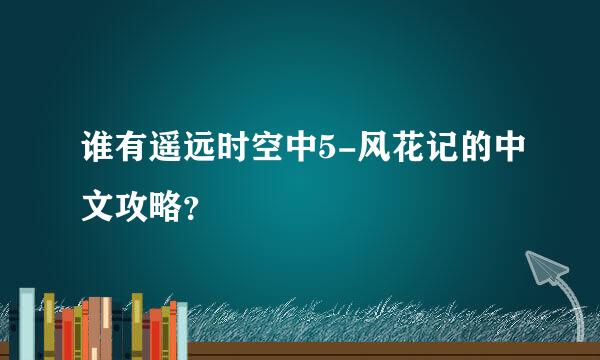 谁有遥远时空中5-风花记的中文攻略？