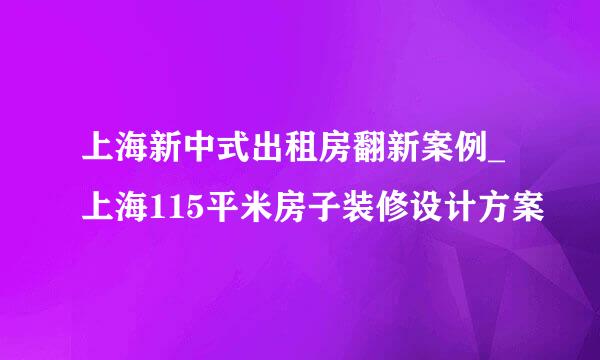 上海新中式出租房翻新案例_上海115平米房子装修设计方案