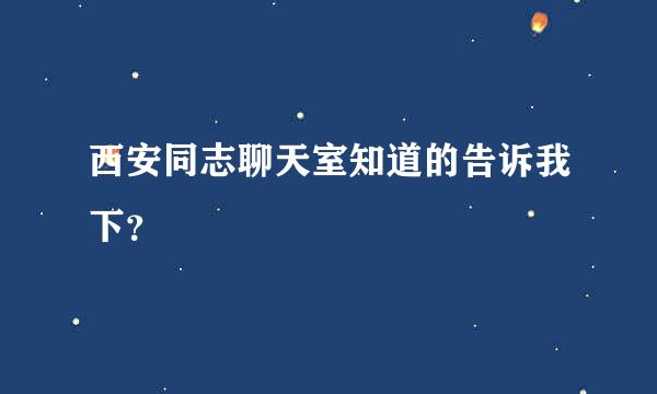 西安同志聊天室知道的告诉我下？