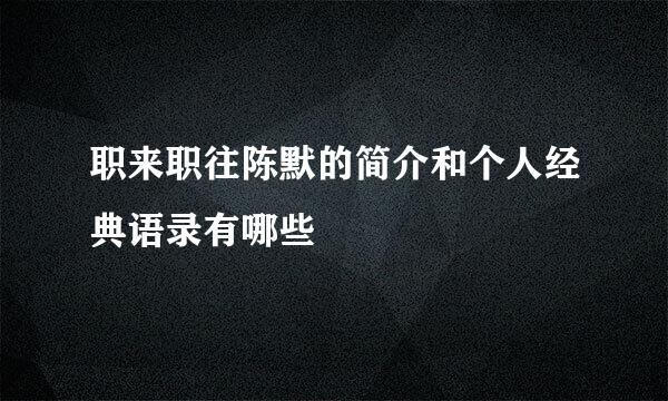 职来职往陈默的简介和个人经典语录有哪些