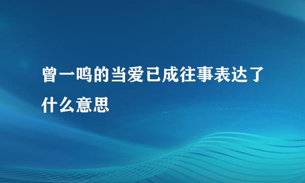 曾一鸣的当爱已成往事表达了什么意思