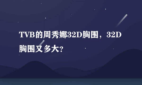 TVB的周秀娜32D胸围，32D胸围又多大？