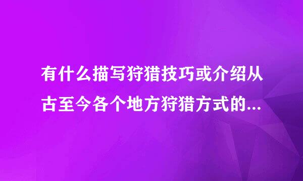 有什么描写狩猎技巧或介绍从古至今各个地方狩猎方式的书籍或资料