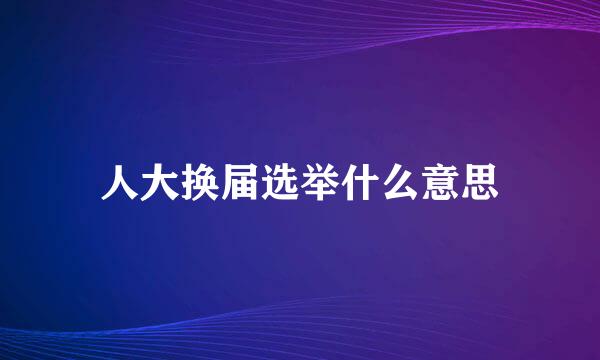 人大换届选举什么意思