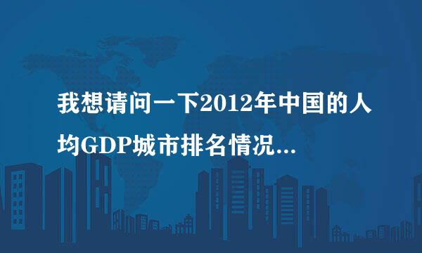 我想请问一下2012年中国的人均GDP城市排名情况？详细一些？