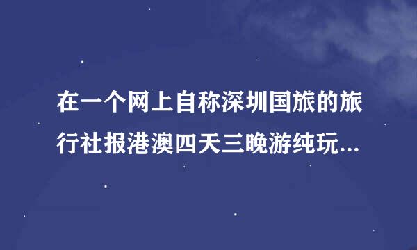 在一个网上自称深圳国旅的旅行社报港澳四天三晚游纯玩团800块钱 靠谱