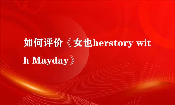 如何评价《女也herstory with Mayday》