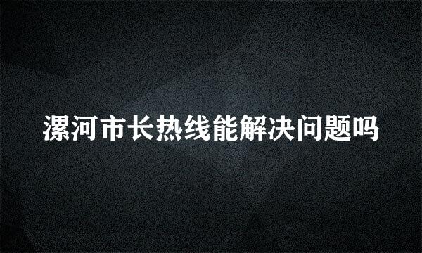 漯河市长热线能解决问题吗