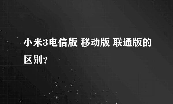 小米3电信版 移动版 联通版的区别？