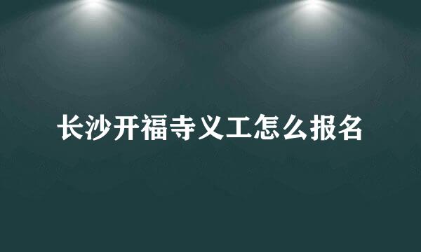 长沙开福寺义工怎么报名