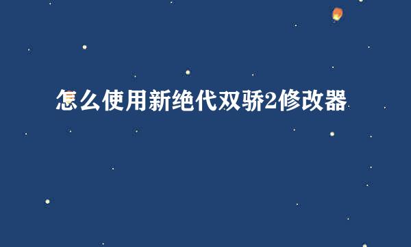 怎么使用新绝代双骄2修改器