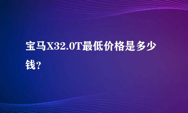 宝马X32.0T最低价格是多少钱？