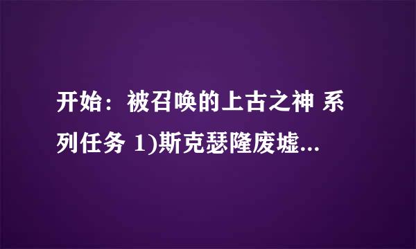 开始：被召唤的上古之神 系列任务 1)斯克瑟隆废墟.2.3.4.5.6.7)阻止黑暗教团 哪里接任务开始？BL