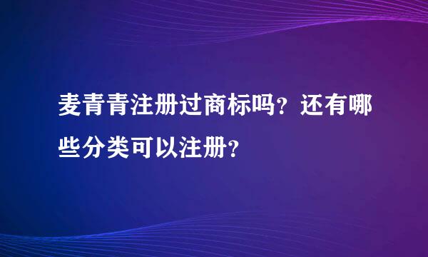 麦青青注册过商标吗？还有哪些分类可以注册？