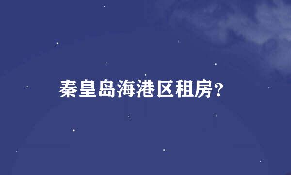 秦皇岛海港区租房？