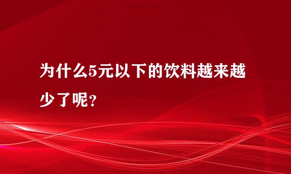 为什么5元以下的饮料越来越少了呢？