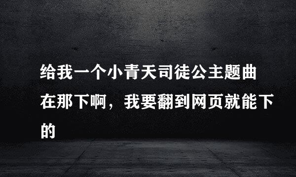 给我一个小青天司徒公主题曲在那下啊，我要翻到网页就能下的