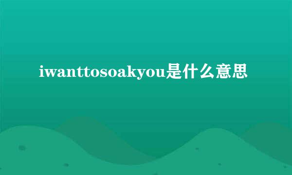 iwanttosoakyou是什么意思