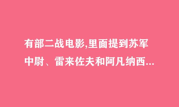 有部二战电影,里面提到苏军中尉、雷来佐夫和阿凡纳西,是什么电影?