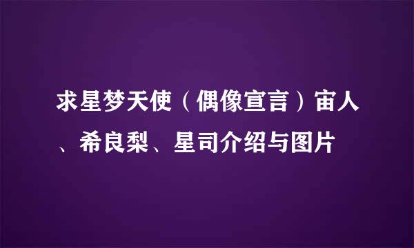 求星梦天使（偶像宣言）宙人、希良梨、星司介绍与图片