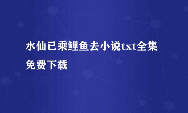 水仙已乘鲤鱼去小说txt全集免费下载