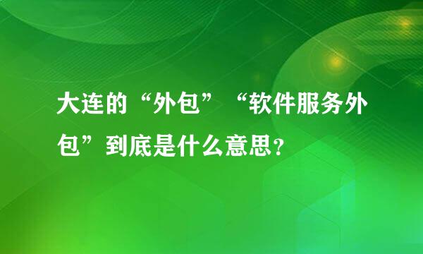 大连的“外包”“软件服务外包”到底是什么意思？