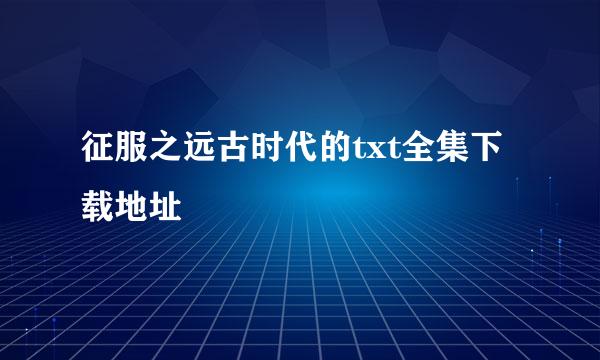 征服之远古时代的txt全集下载地址