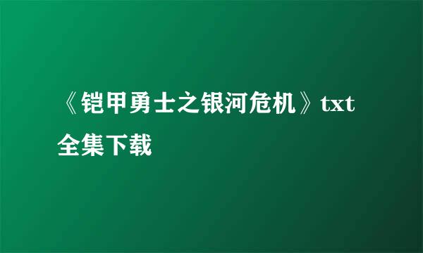 《铠甲勇士之银河危机》txt全集下载