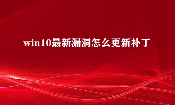 win10最新漏洞怎么更新补丁