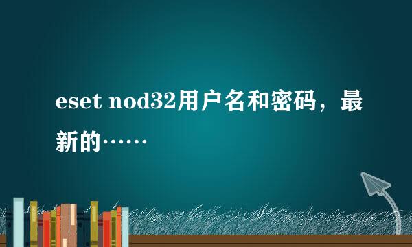 eset nod32用户名和密码，最新的……