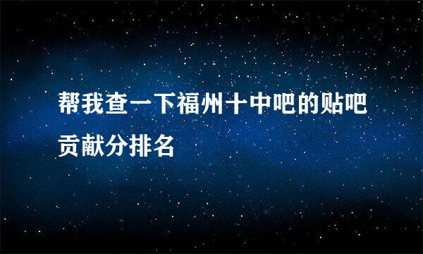 帮我查一下福州十中吧的贴吧贡献分排名