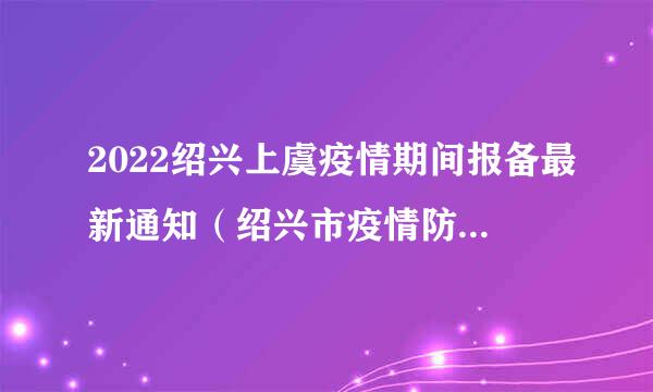 2022绍兴上虞疫情期间报备最新通知（绍兴市疫情防控最新消息）