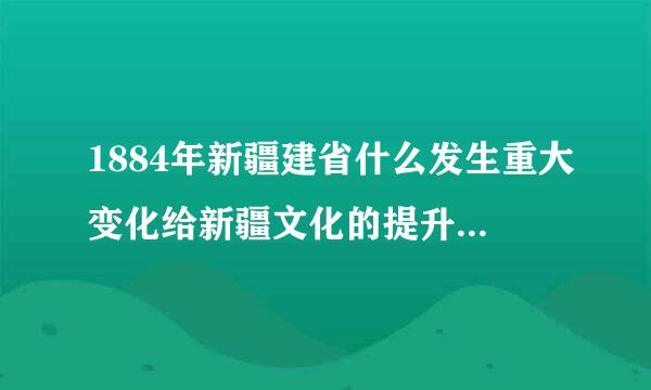 1884年新疆建省什么发生重大变化给新疆文化的提升带来了新的