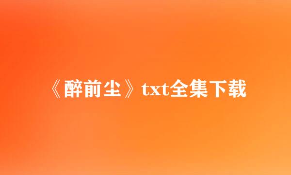 《醉前尘》txt全集下载