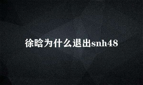 徐晗为什么退出snh48