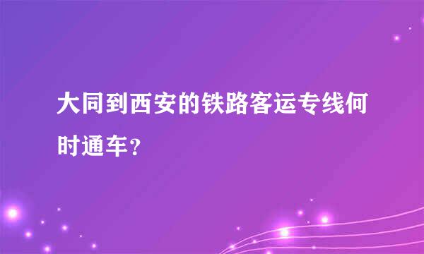 大同到西安的铁路客运专线何时通车？