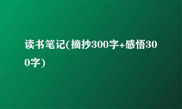 读书笔记(摘抄300字+感悟300字)