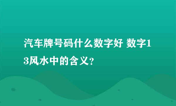 汽车牌号码什么数字好 数字13风水中的含义？