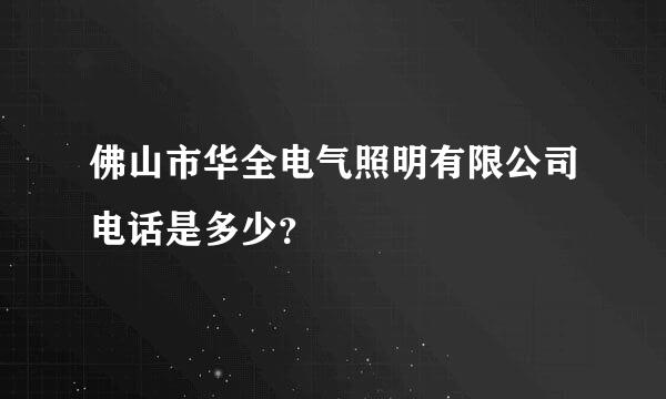 佛山市华全电气照明有限公司电话是多少？