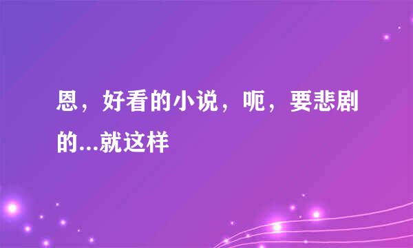 恩，好看的小说，呃，要悲剧的...就这样