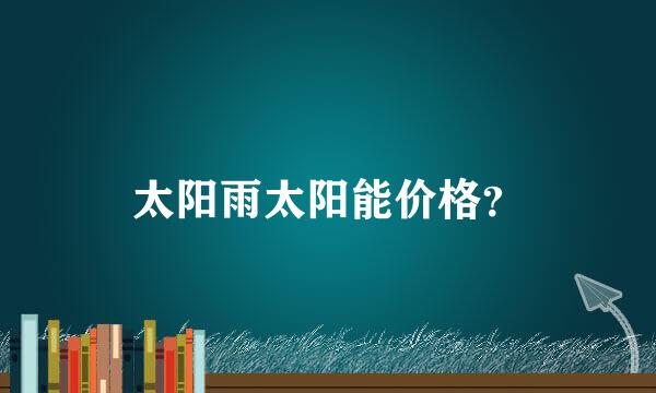 太阳雨太阳能价格？