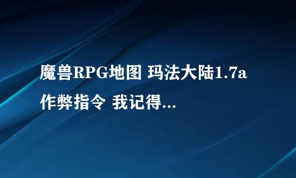 魔兽RPG地图 玛法大陆1.7a 作弊指令 我记得什么-add 什么的？