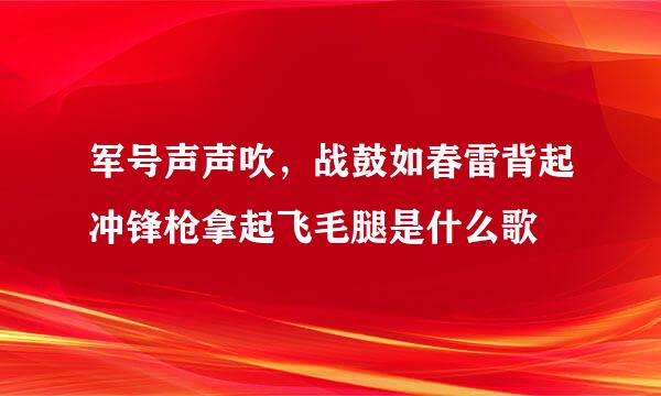 军号声声吹，战鼓如春雷背起冲锋枪拿起飞毛腿是什么歌