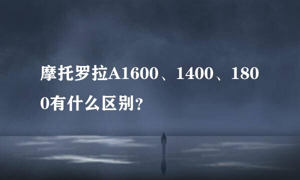 摩托罗拉A1600、1400、1800有什么区别？